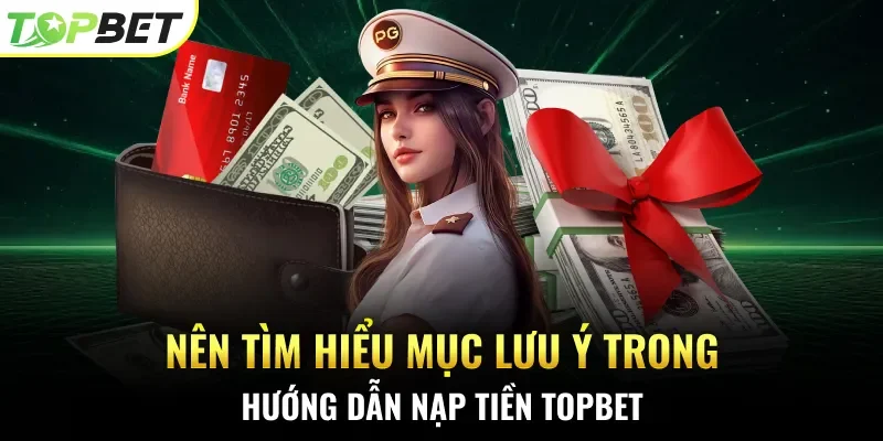 Nên tìm hiểu mục lưu ý trong hướng dẫn nạp tiền Topbet